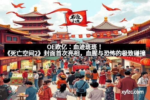 OE欧亿：血迹斑斑！《死亡空间2》封面首次亮相，血腥与恐怖的极致碰撞